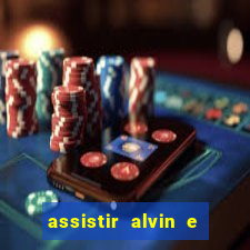 assistir alvin e os esquilos